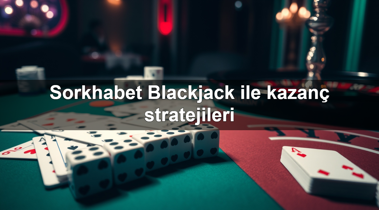 sorkhabet blackjack ile kazan stratejileri 1779019720673